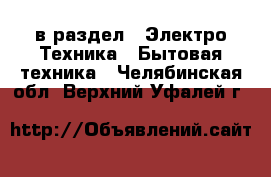  в раздел : Электро-Техника » Бытовая техника . Челябинская обл.,Верхний Уфалей г.